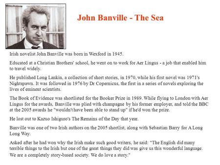 Irish novelist John Banville was born in Wexford in 1945. Educated at a Christian Brothers' school, he went on to work for Aer Lingus - a job that enabled.