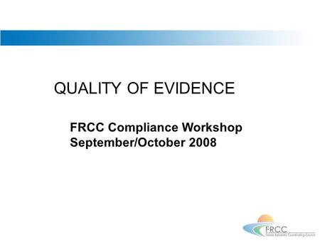 QUALITY OF EVIDENCE FRCC Compliance Workshop September/October 2008.