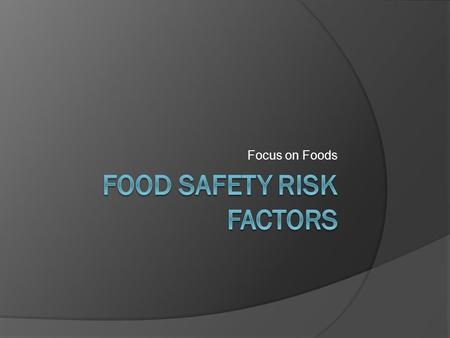 Focus on Foods. What is a risk factor?  Risk factors are those practices or procedures that pose the greatest potential for foodborne illness.