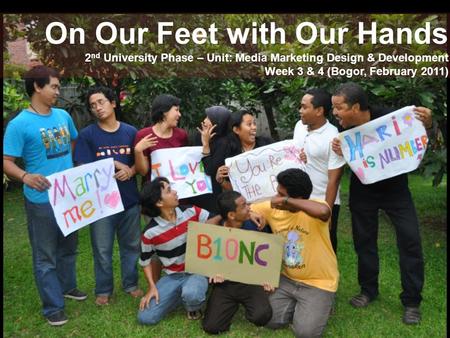 On Our Feet with Our Hands 2 nd University Phase – Unit: Media Marketing Design & Development Week 3 & 4 (Bogor, February 2011)