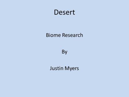 Desert Biome Research By Justin Myers. Name of Biome Geography & Climate Location: North & and outside if the U.S Description: hot & Dry days and cold.