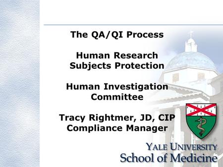 The QA/QI Process Human Research Subjects Protection Human Investigation Committee Tracy Rightmer, JD, CIP Compliance Manager.