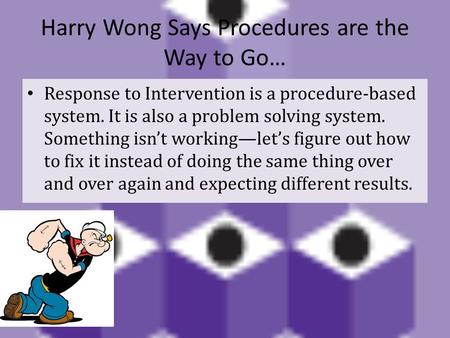 Harry Wong Says Procedures are the Way to Go… Response to Intervention is a procedure-based system. It is also a problem solving system. Something isn’t.