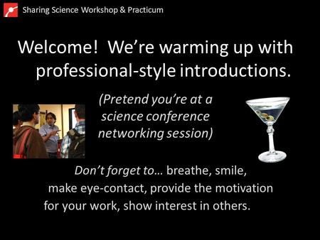 Welcome! We’re warming up with professional-style introductions. Don’t forget to… breathe, smile, make eye-contact, provide the motivation for your work,
