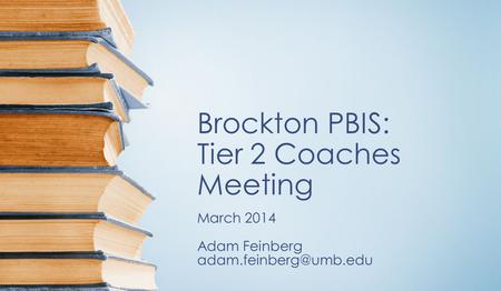 Brockton PBIS: Tier 2 Coaches Meeting March 2014 Adam Feinberg