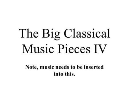 The Big Classical Music Pieces IV Note, music needs to be inserted into this.