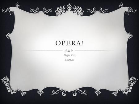 OPERA! Megan West Unit plan. CURRICULUM-FRAMING QUESTIONS  Essential Question: What makes music good music?  Unit Questions: What is opera? What makes.