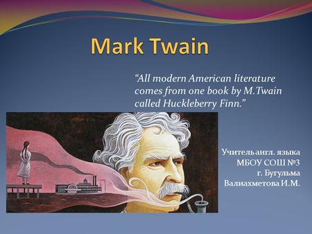 “All modern American literature comes from one book by M.Twain called Huckleberry Finn.” Учитель англ. языка МБОУ СОШ № 3 г. Бугульма Валиахметова И.М.
