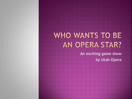 An exciting game show by Utah Opera. Brainstorm a list of what you know or think you know about opera.  Do you know the names of any operas?  Has anyone.
