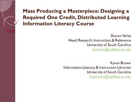 Mass Producing a Masterpiece: Designing a Required One Credit, Distributed Learning Information Literacy Course Sharon Verba Head, Research, Instruction,