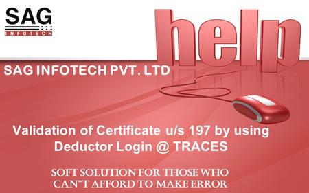 SAG INFOTECH PVT. LTD Validation of Certificate u/s 197 by using Deductor TRACES SOFT SOLUTION FOR THOSE WHO CAN”T AFFORD TO MAKE ERROR.