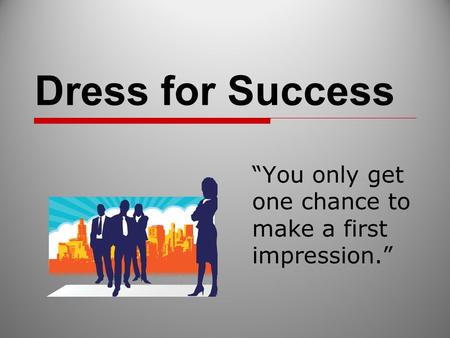 Dress for Success “You only get one chance to make a first impression.”