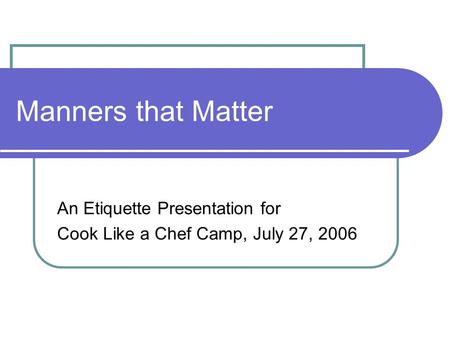 Manners that Matter An Etiquette Presentation for Cook Like a Chef Camp, July 27, 2006.