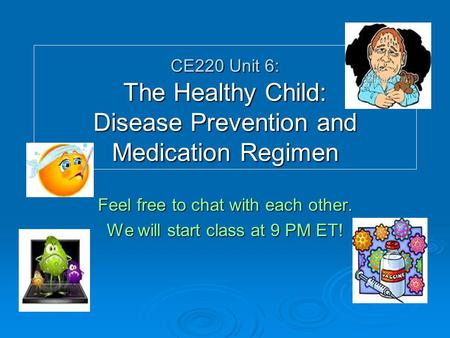 CE220 Unit 6: The Healthy Child: Disease Prevention and Medication Regimen Feel free to chat with each other. We will start class at 9 PM ET!
