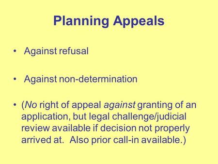 Planning Appeals Against refusal Against non-determination (No right of appeal against granting of an application, but legal challenge/judicial review.