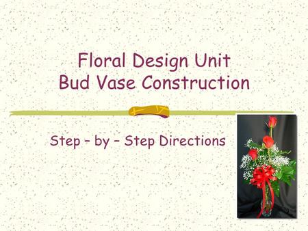 Floral Design Unit Bud Vase Construction Step – by – Step Directions.