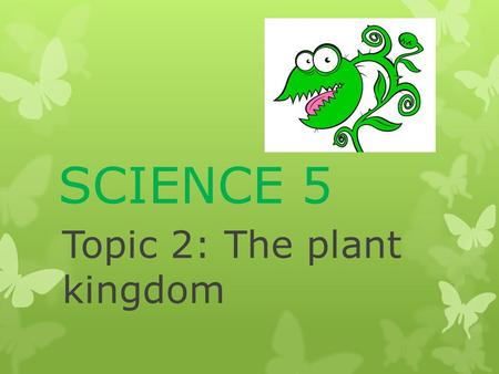 SCIENCE 5 Topic 2: The plant kingdom. Pupil’s book Summary.