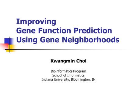 Improving Gene Function Prediction Using Gene Neighborhoods Kwangmin Choi Bioinformatics Program School of Informatics Indiana University, Bloomington,