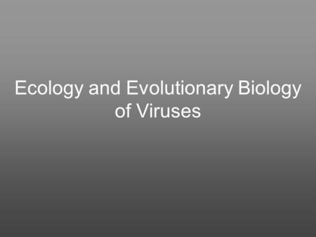 Ecology and Evolutionary Biology of Viruses. SOME CONSEQUENCES AND EFFECTS OF VIRUS INFECTION Like other life forms, viruses promote the propagation of.