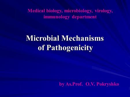 Medical biology, microbiology, virology, immunology department by As.Prof. O.V. Pokryshko Microbial Mechanisms of Pathogenicity.