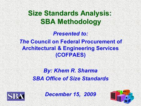 Size Standards Analysis: SBA Methodology Presented to: The Council on Federal Procurement of Architectural & Engineering Services (COFPAES) By: Khem R.