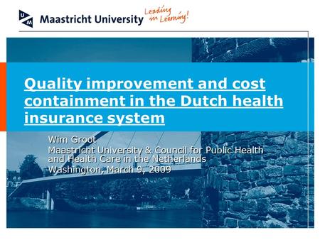 Quality improvement and cost containment in the Dutch health insurance system Wim Groot Maastricht University & Council for Public Health and Health Care.