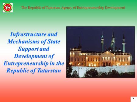 1 The Republic of Tatarstan Agency of Entrepreneurship Development Infrastructure and Mechanisms of State Support and Development of Entrepreneurship in.