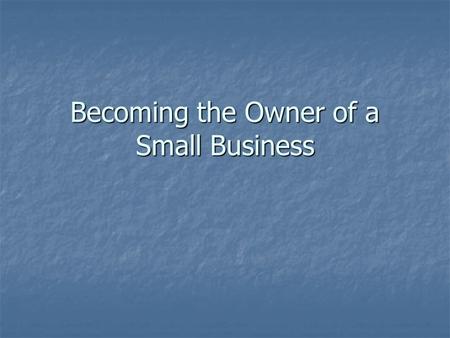 Becoming the Owner of a Small Business. The Process Find Your Niche by Identifying a Needed Product Find Your Niche by Identifying a Needed Product Niche.