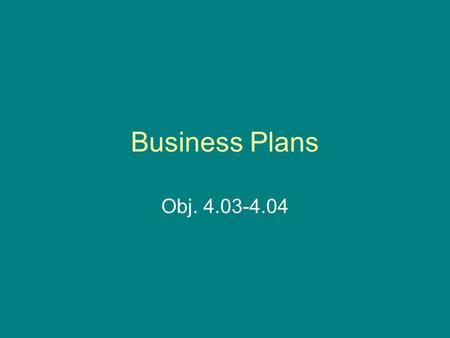 Business Plans Obj. 4.03-4.04. Purpose & Use Describes a new business Uses: –To obtain financing Lenders need to know what you plan to do & how you plan.