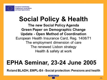 Commission européenne Emploi & affaires sociales 1-1- Social Policy & Health Social Policy & Health The new Social Policy Agenda Green Paper on Demographic.