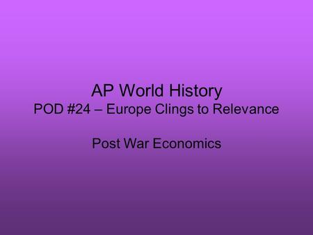 AP World History POD #24 – Europe Clings to Relevance Post War Economics.