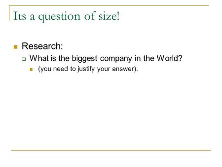 Its a question of size! Research:  What is the biggest company in the World? (you need to justify your answer).