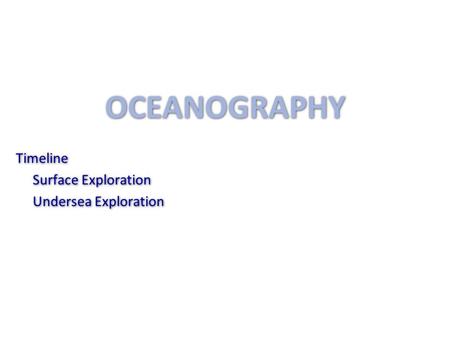 OCEANOGRAPHY Timeline Surface Exploration Undersea Exploration.