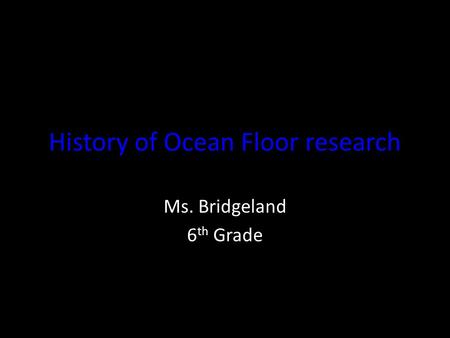 History of Ocean Floor research Ms. Bridgeland 6 th Grade.