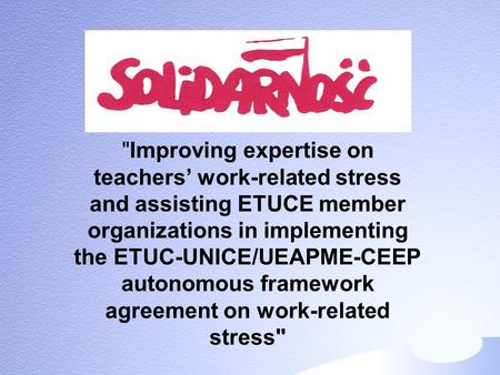 Improving expertise on teachers’ work-related stress and assisting ETUCE member organizations in implementing the ETUC-UNICE/UEAPME-CEEP autonomous framework.