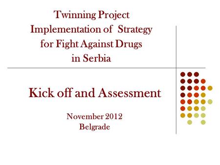 Twinning Project Implementation of Strategy for Fight Against Drugs in Serbia Kick off and Assessment November 2012 Belgrade.