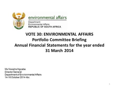 VOTE 30: ENVIRONMENTAL AFFAIRS Portfolio Committee Briefing Annual Financial Statements for the year ended 31 March 2014 1 Ms Nosipho Ngcaba Director General.