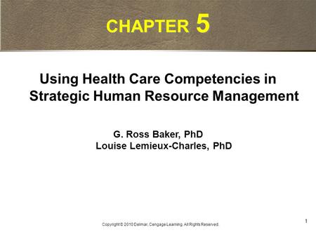 1 Copyright © 2010 Delmar, Cengage Learning. All Rights Reserved. CHAPTER 5 Using Health Care Competencies in Strategic Human Resource Management G. Ross.