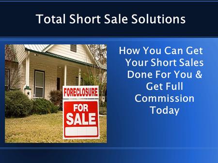 Total Short Sale Solutions How You Can Get Your Short Sales Done For You & Get Full Commission Today.