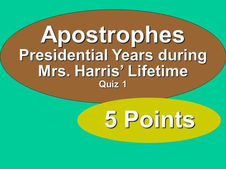 Apostrophes Presidential Years during Mrs. Harris’ Lifetime Quiz 1 5 Points.