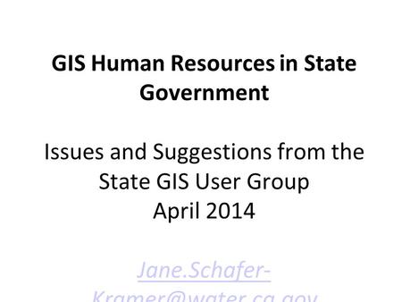 GIS Human Resources in State Government Issues and Suggestions from the State GIS User Group April 2014 Jane.Schafer-
