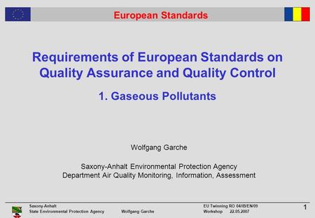 1 Saxony-Anhalt EU Twinning RO 04/IB/EN/09 State Environmental Protection Agency Wolfgang GarcheWorkshop 22.05.2007 European Standards Requirements of.