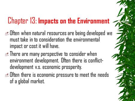 Chapter 13: Impacts on the Environment  Often when natural resources are being developed we must take in to consideration the environmental impact or.