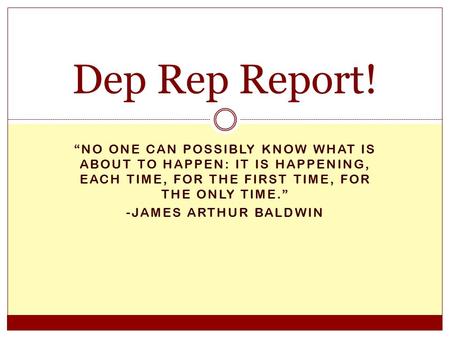 “NO ONE CAN POSSIBLY KNOW WHAT IS ABOUT TO HAPPEN: IT IS HAPPENING, EACH TIME, FOR THE FIRST TIME, FOR THE ONLY TIME.” -JAMES ARTHUR BALDWIN Dep Rep Report!
