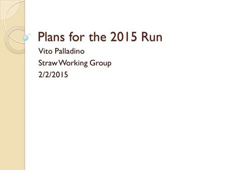 Plans for the 2015 Run Vito Palladino Straw Working Group 2/2/2015.