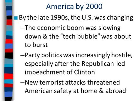 America by 2000 ■ By the late 1990s, the U.S. was changing – The economic boom was slowing down & the “tech bubble” was about to burst – Party politics.