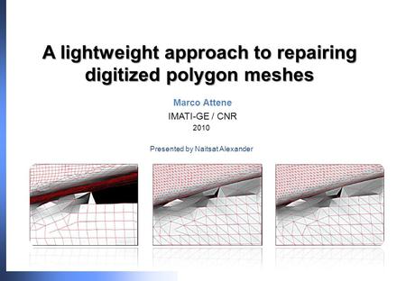 A lightweight approach to repairing digitized polygon meshes Marco Attene IMATI-GE / CNR 2010 Presented by Naitsat Alexander.
