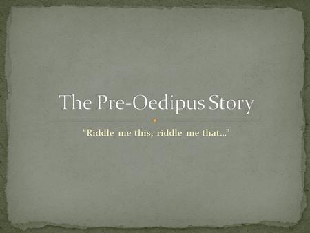 “Riddle me this, riddle me that…”. Who: Laius, King of Thebes and his wife, Jocasta What: A prophecy Where: Greece, in the city of Thebes When: A very.