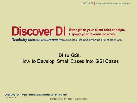 Discover DI | from Ameritas Life/Ameritas Life of New York For Producer use only. Not for use with clients. DI 1288 9/12 DI to GSI: How to Develop Small.