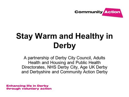 Stay Warm and Healthy in Derby A partnership of Derby City Council, Adults Health and Housing and Public Health Directorates, NHS Derby City, Age UK Derby.